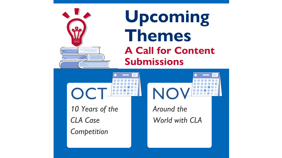 Monthly Themes: Oct - 10 Years of the CLA Case Competition; Nov - Around the World with CLA